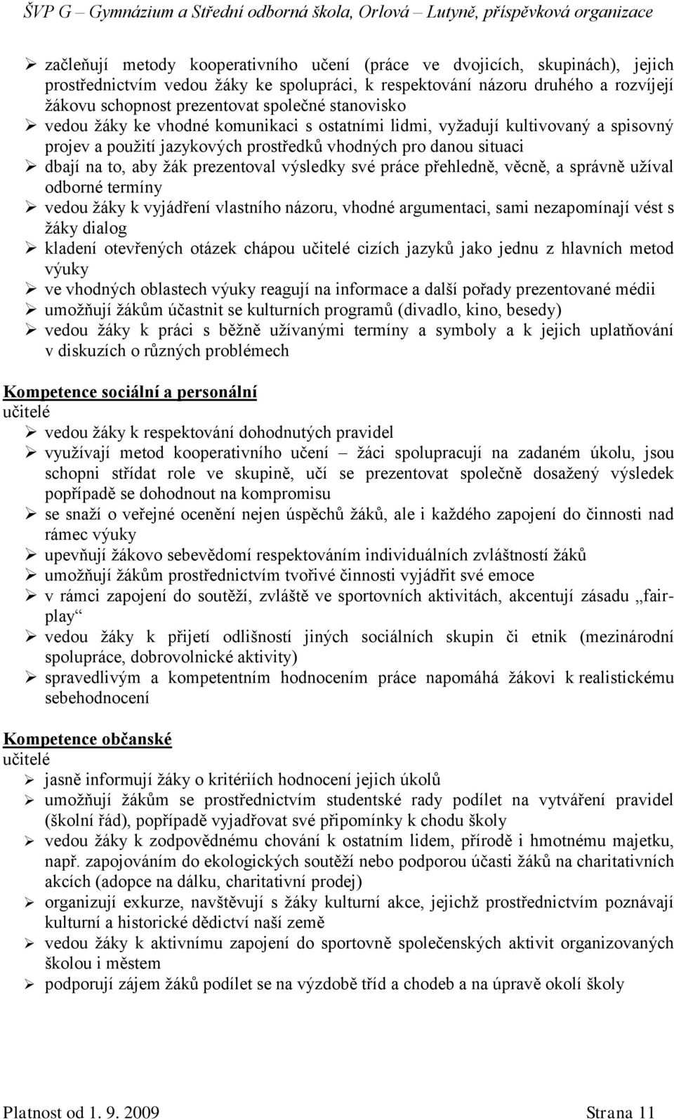 výsledky své práce přehledně, věcně, a správně užíval odborné termíny vedou žáky k vyjádření vlastního názoru, vhodné argumentaci, sami nezapomínají vést s žáky dialog kladení otevřených otázek