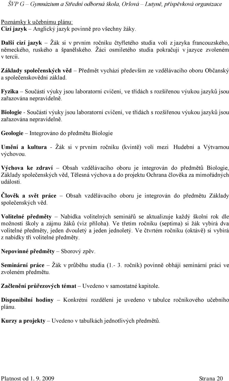 Fyzika Součástí výuky jsou laboratorní cvičení, ve třídách s rozšířenou výukou jazyků jsou zařazována nepravidelně.