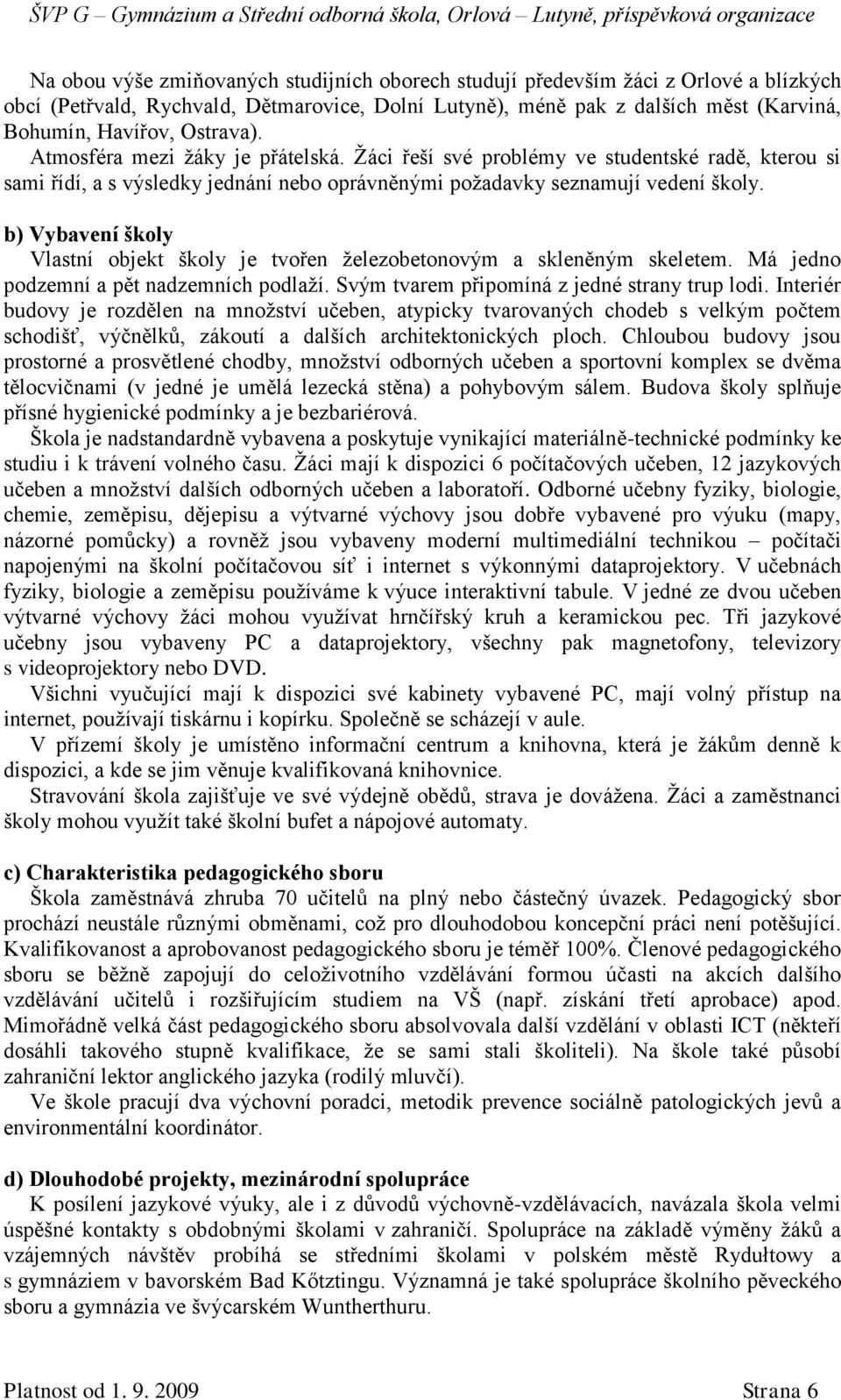 b) Vybavení školy Vlastní objekt školy je tvořen železobetonovým a skleněným skeletem. Má jedno podzemní a pět nadzemních podlaží. Svým tvarem připomíná z jedné strany trup lodi.