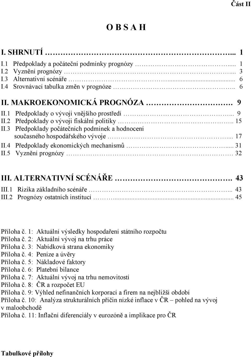 3 Předpoklady počátečních podmínek a hodnocení současného hospodářského vývoje... 17 II.4 Předpoklady ekonomických mechanismů... 31 II.5 Vyznění prognózy. 32 III. ALTERNATIVNÍ SCÉNÁŘE. 43 III.