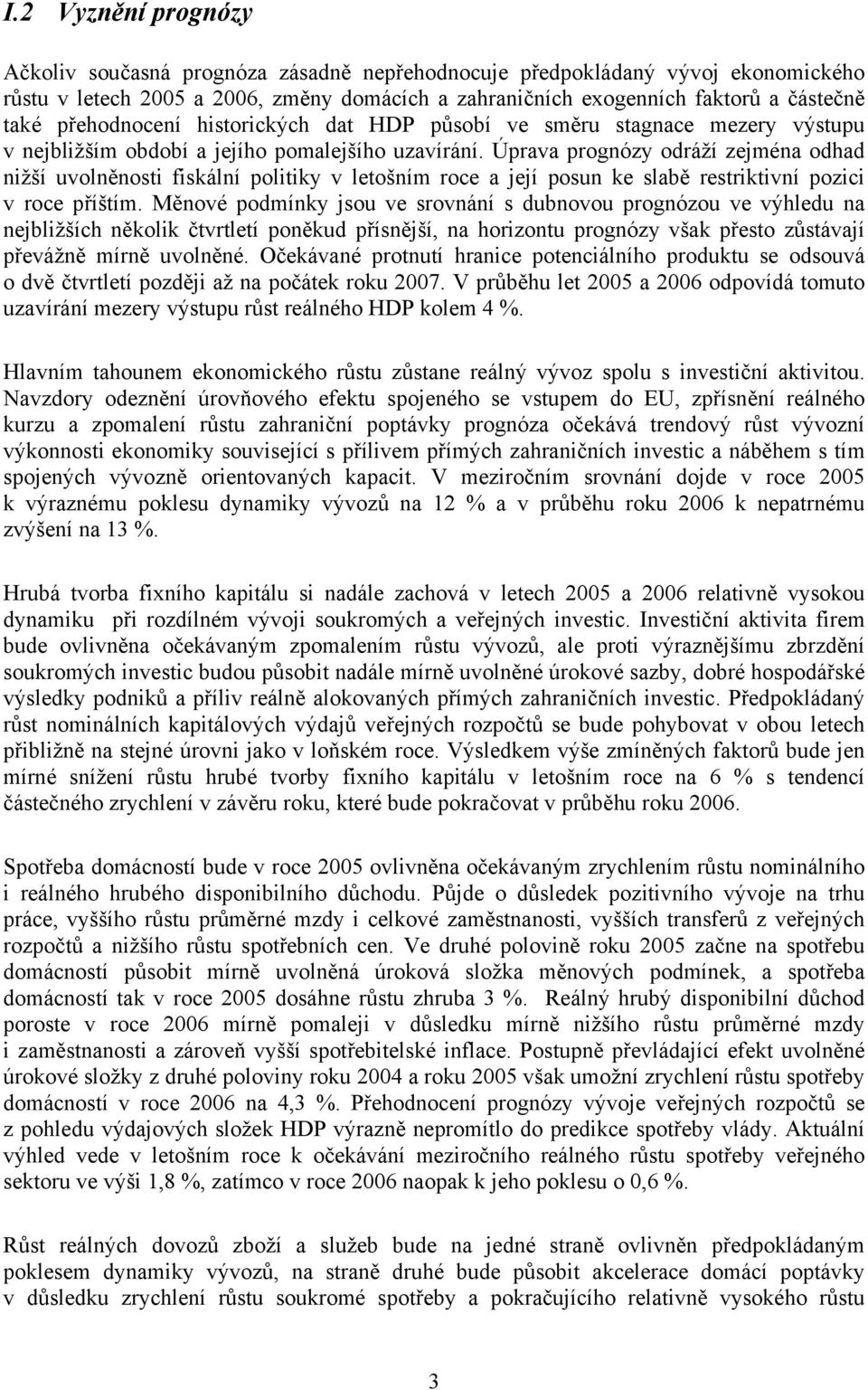 Úprava prognózy odráží zejména odhad nižší uvolněnosti fiskální politiky v letošním roce a její posun ke slabě restriktivní pozici v roce příštím.