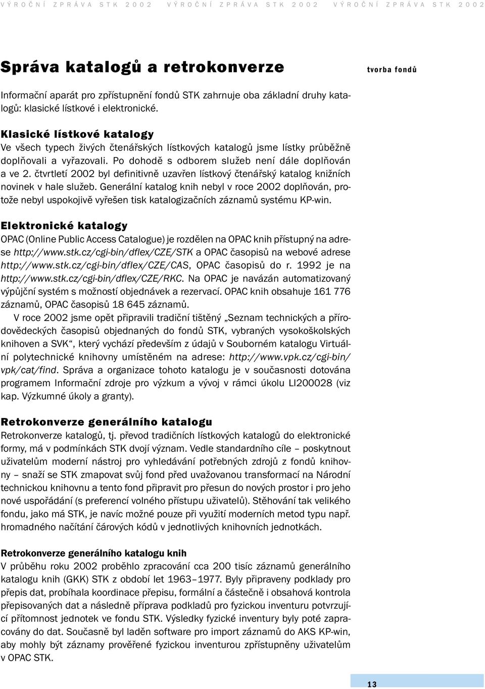 Po dohodě s odborem služeb není dále doplňován a ve 2. čtvrtletí 2002 byl definitivně uzavřen lístkový čtenářský katalog knižních novinek v hale služeb.