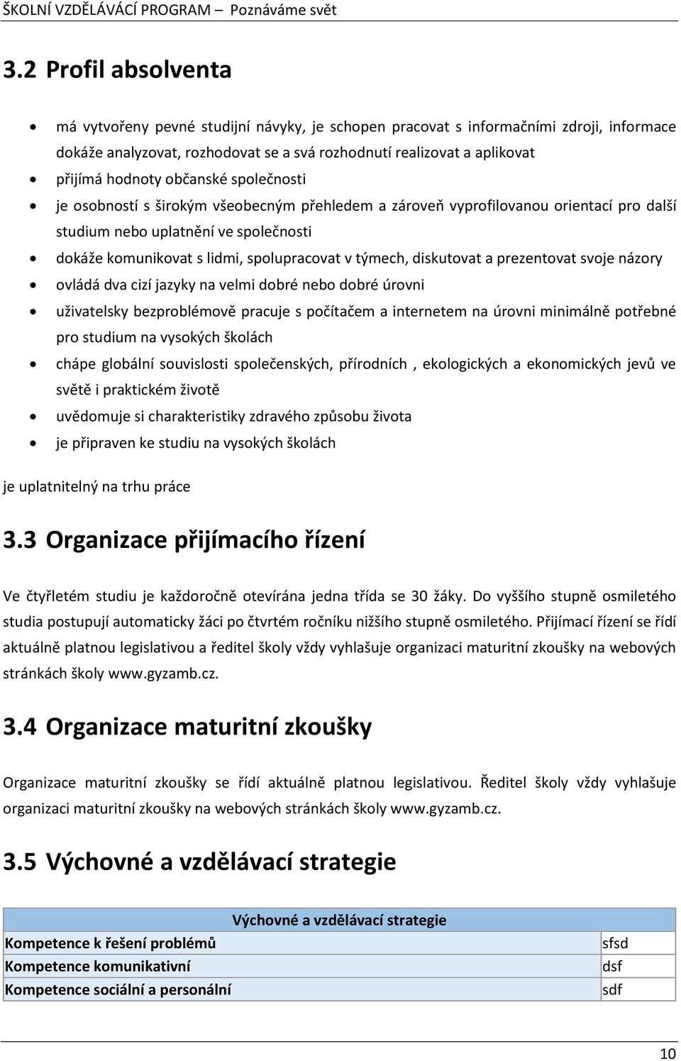 diskutovat a prezentovat svoje názory ovládá dva cizí jazyky na velmi dobré nebo dobré úrovni uživatelsky bezproblémově pracuje s počítačem a internetem na úrovni minimálně potřebné pro studium na