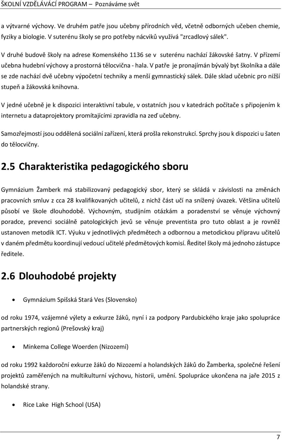 V patře je pronajímán bývalý byt školníka a dále se zde nachází dvě učebny výpočetní techniky a menší gymnastický sálek. Dále sklad učebnic pro nižší stupeň a žákovská knihovna.