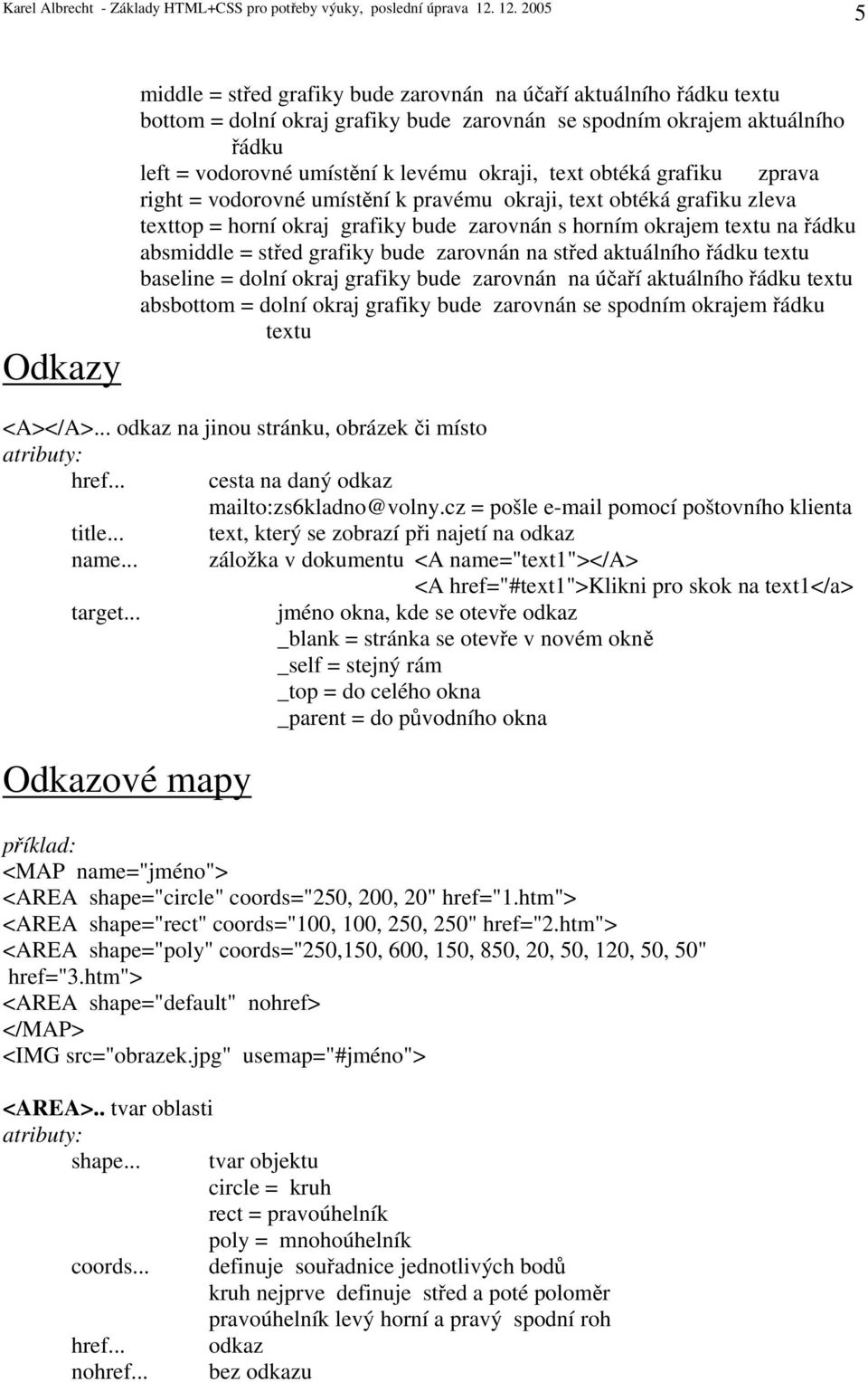 bude zarovnán na střed aktuálního řádku textu baseline = dolní okraj grafiky bude zarovnán na účaří aktuálního řádku textu absbottom = dolní okraj grafiky bude zarovnán se spodním okrajem řádku textu
