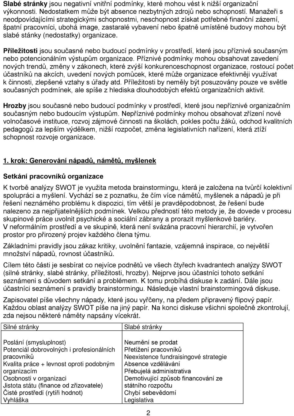 stánky (nedostatky) organizace. Příležitosti jsou současné nebo budoucí podmínky v prostředí, které jsou příznivé současným nebo potencionálním výstupům organizace.