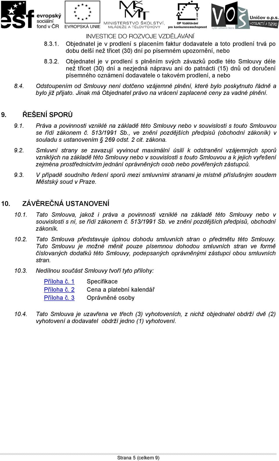 a nebo 8.4. Odstoupením od Smlouvy není dotčeno vzájemné plnění, které bylo poskytnuto řádně a bylo již přijato. Jinak má Objednatel právo na vrácení zaplacené ceny za vadné plnění. 9. ŘEŠENÍ SPORŮ 9.