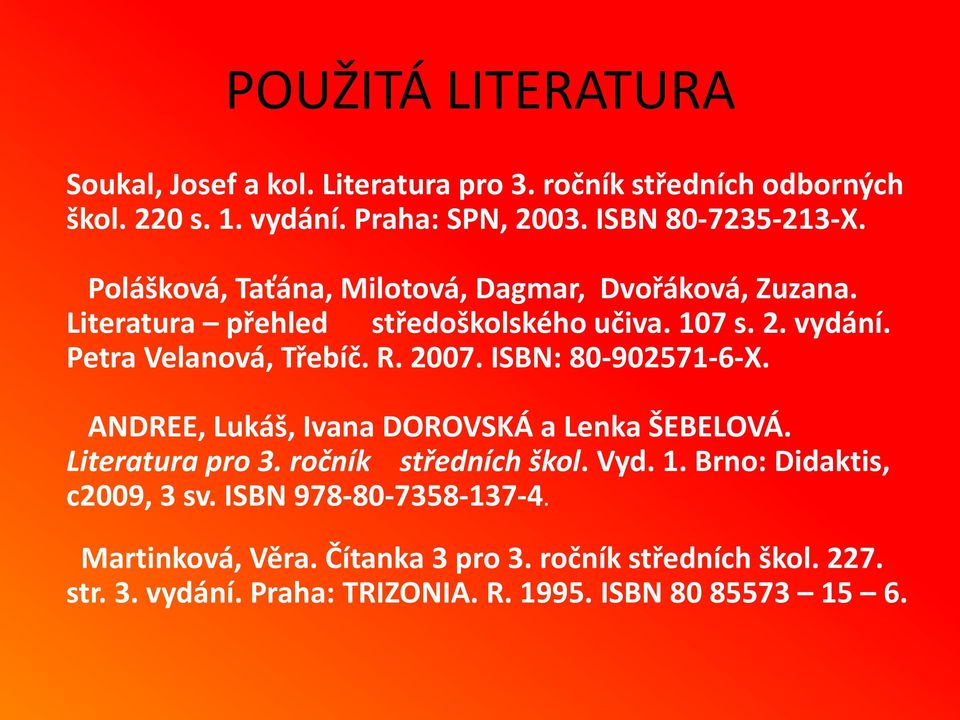 ISBN: 80-902571-6-X. ANDREE, Lukáš, Ivana DOROVSKÁ a Lenka ŠEBELOVÁ. Literatura pro 3. ročník středních škol. Vyd. 1. Brno: Didaktis, c2009, 3 sv.