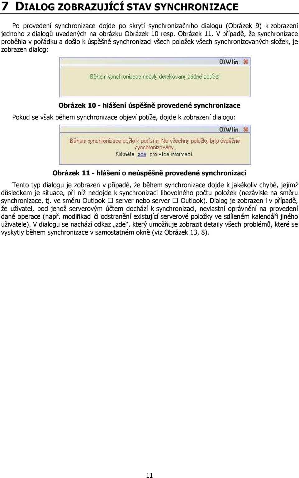 Pokud se však během synchronizace objeví potíže, dojde k zobrazení dialogu: Obrázek 11 - hlášení o neúspěšně provedené synchronizaci Tento typ dialogu je zobrazen v případě, že během synchronizace