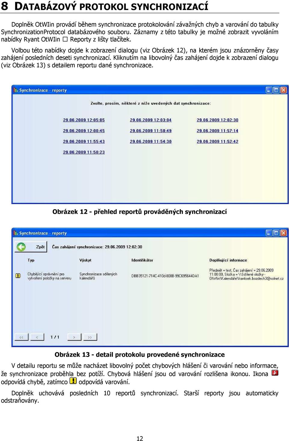 Volbou této nabídky dojde k zobrazení dialogu (viz Obrázek 12), na kterém jsou znázorněny časy zahájení posledních deseti synchronizací.