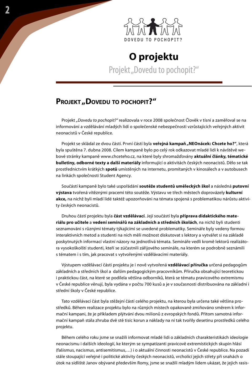 realizovala v roce 2008 společnost Člověk v tísni a zaměřoval se na informování a vzdělávání mladých lidí o společenské nebezpečnosti vzrůstajících veřejných aktivit neonacistů v České republice.