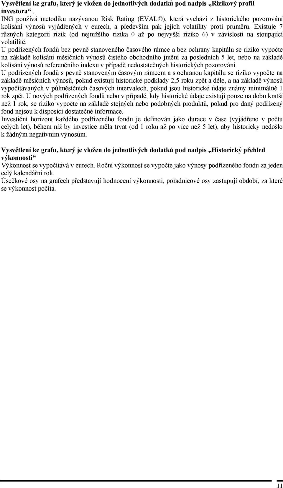 Existuje 7 různých kategorií rizik (od nejnižšího rizika 0 až po nejvyšší riziko 6) v závislosti na stoupající volatilitě.