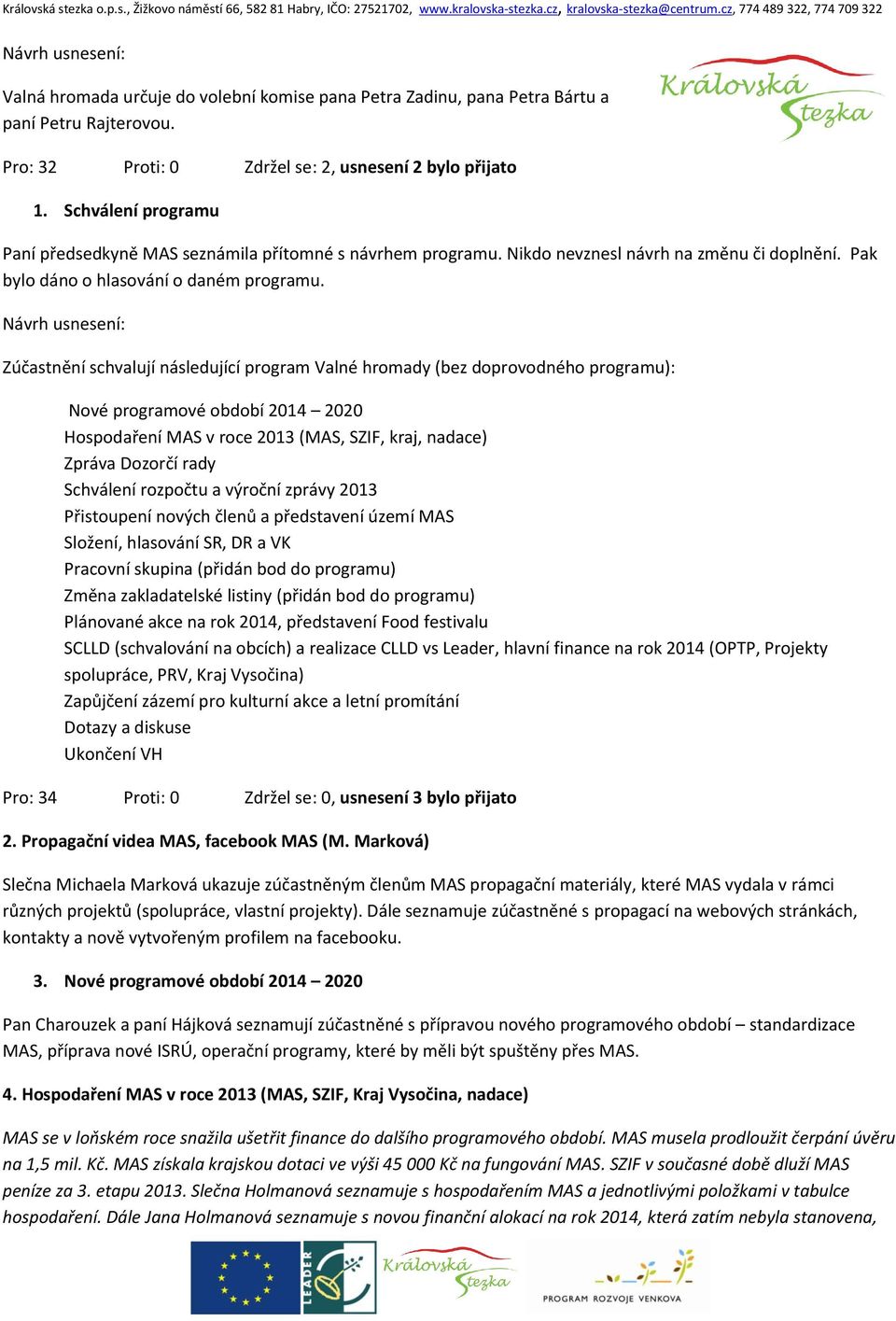 Zúčastnění schvalují následující program Valné hromady (bez doprovodného programu): Nové programové období 2014 2020 Hospodaření MAS v roce 2013 (MAS, SZIF, kraj, nadace) Zpráva Dozorčí rady