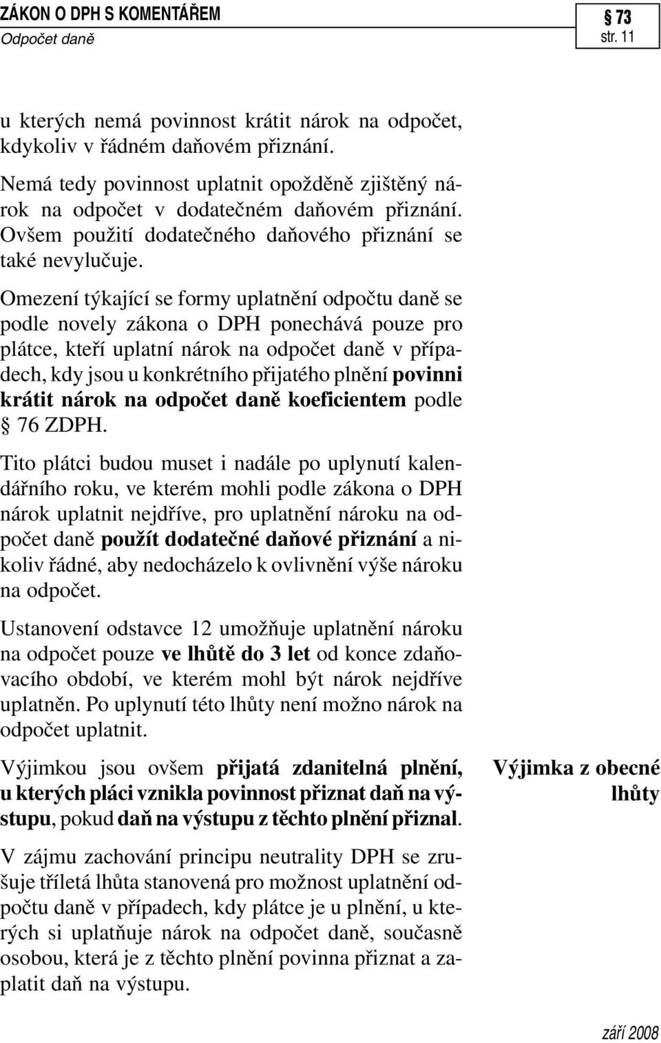 Omezení týkající se formy uplatnění odpočtu daně se podle novely zákona o DPH ponechává pouze pro plátce, kteří uplatní nárok na odpočet daně v případech, kdy jsou u konkrétního přijatého plnění