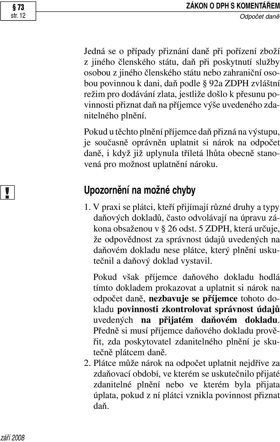 Pokud u těchto plnění příjemce daň přizná na výstupu, je současně oprávněn uplatnit si nárok na odpočet daně, i když již uplynula tříletá lhůta obecně stanovená pro možnost uplatnění nároku.