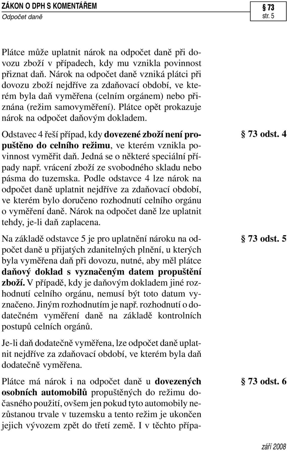 Plátce opět prokazuje nárok na odpočet daňovým dokladem. Odstavec 4 řeší případ, kdy dovezené zboží není propuštěno do celního režimu, ve kterém vznikla povinnost vyměřit daň.