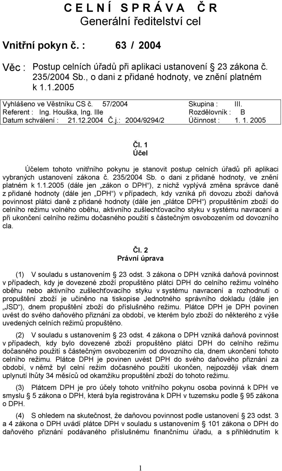 : 2004/9294/2 Účinnost : 1. 1. 2005 Čl. 1 Účel Účelem tohoto vnitřního pokynu je stanovit postup celních úřadů při aplikaci vybraných ustanovení zákona č. 235/2004 Sb.