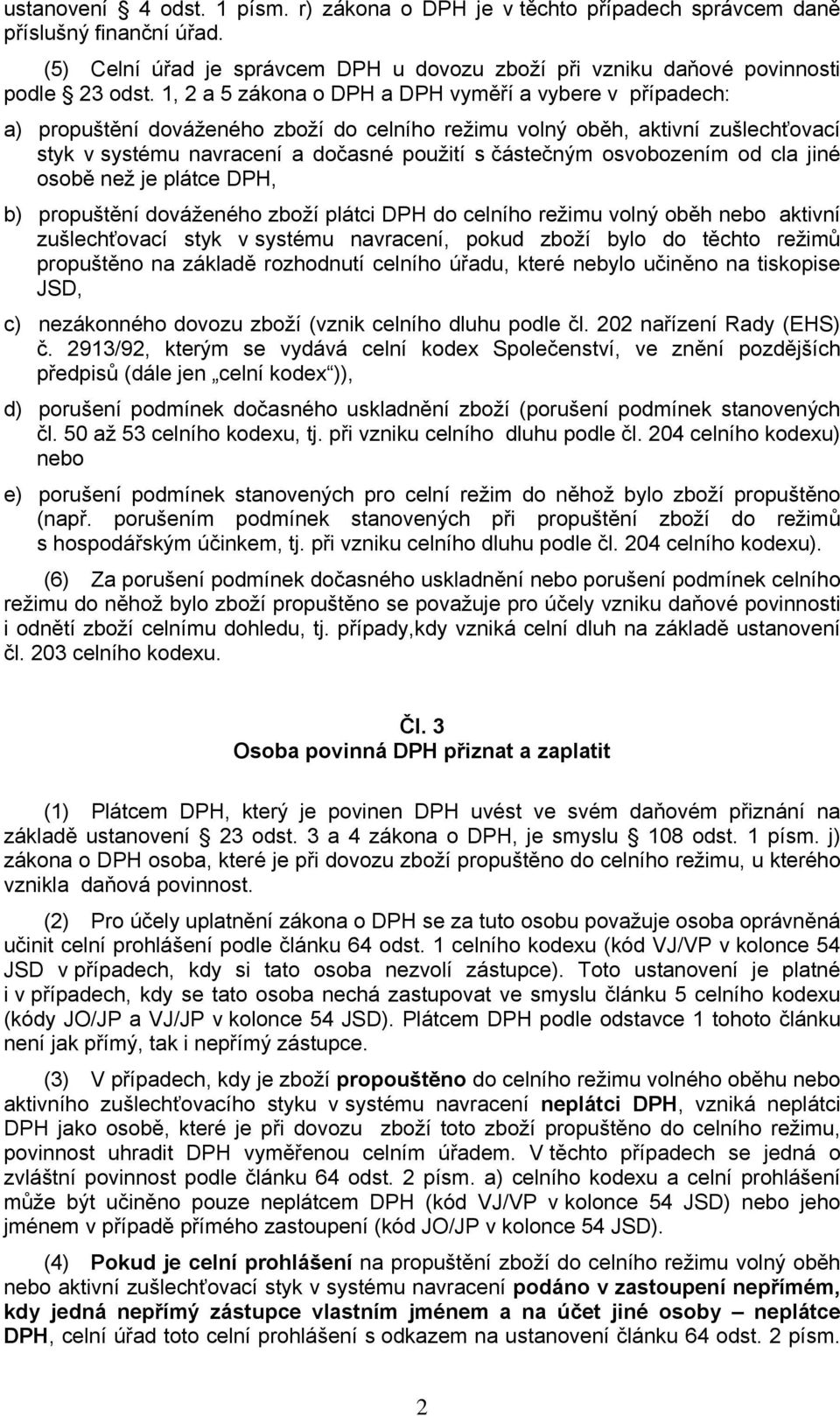 osvobozením od cla jiné osobě než je plátce DPH, b) propuštění dováženého zboží plátci DPH do celního režimu volný oběh nebo aktivní zušlechťovací styk v systému navracení, pokud zboží bylo do těchto