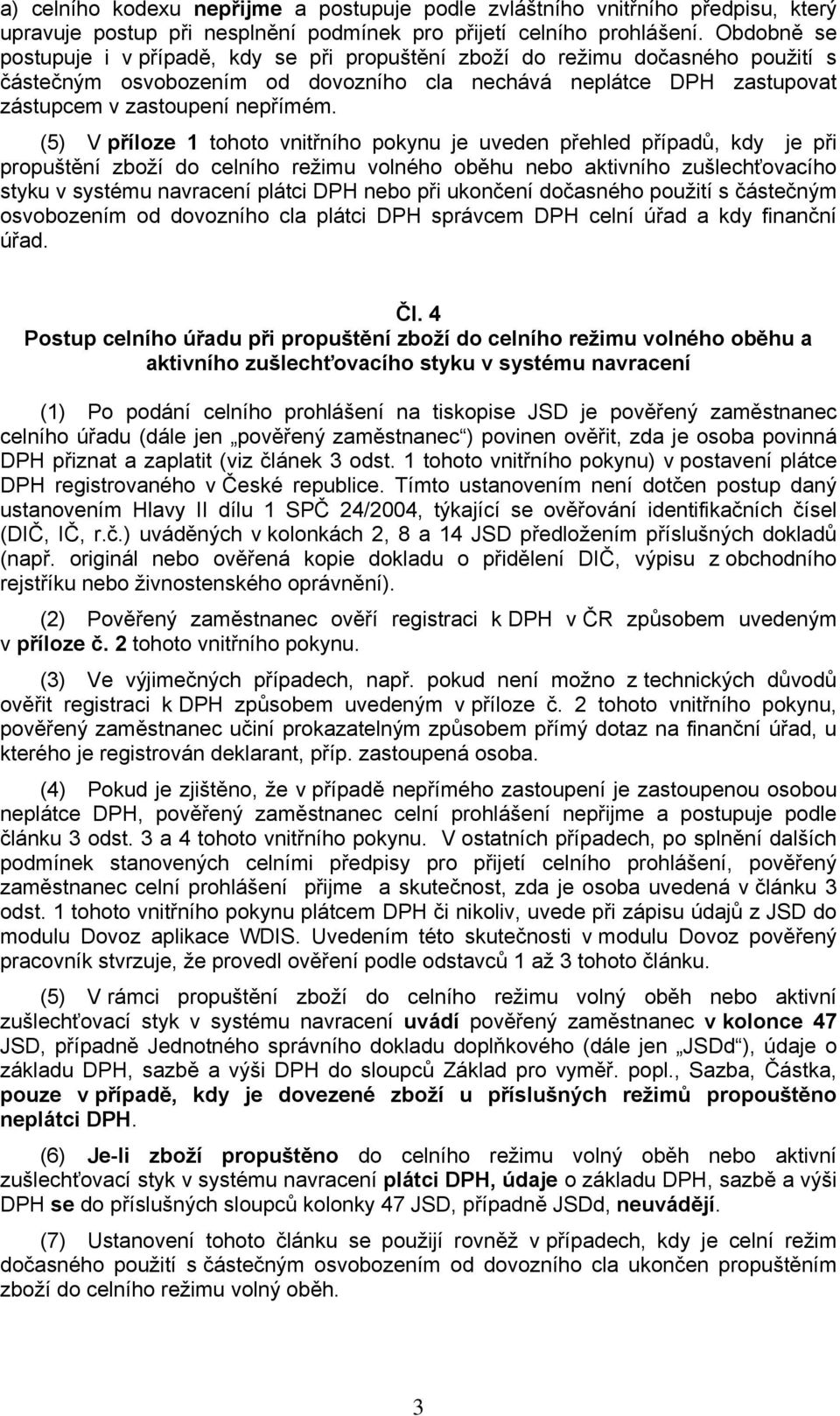 (5) V příloze 1 tohoto vnitřního pokynu je uveden přehled případů, kdy je při propuštění zboží do celního režimu volného oběhu nebo aktivního zušlechťovacího styku v systému navracení plátci DPH nebo