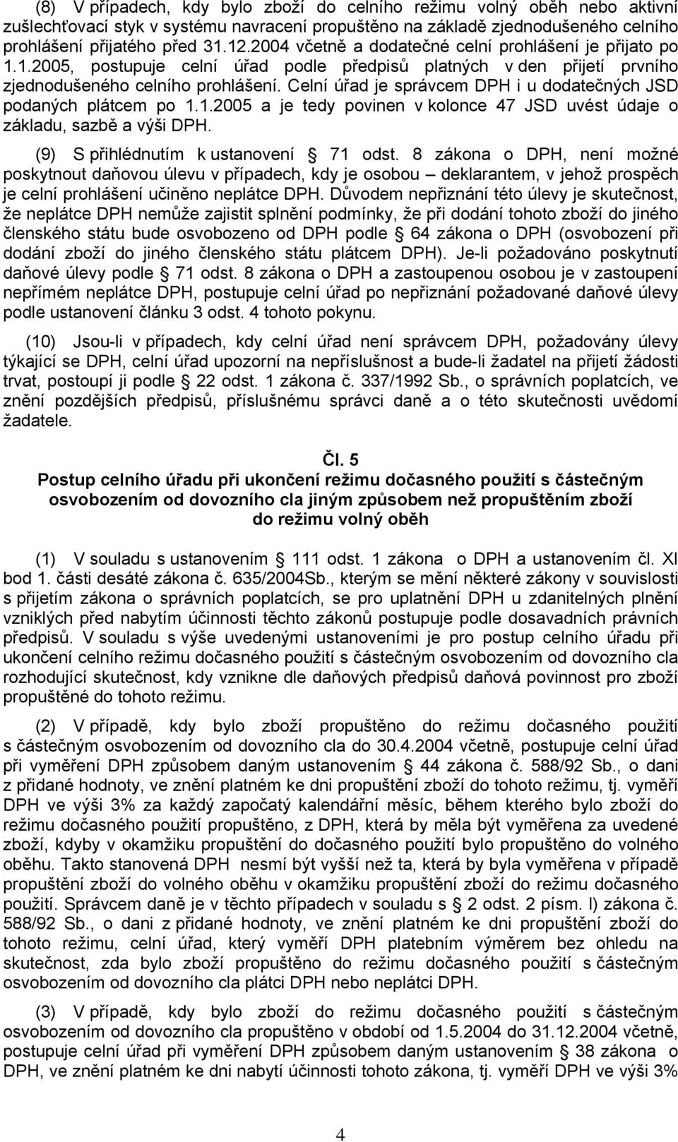 Celní úřad je správcem DPH i u dodatečných JSD podaných plátcem po 1.1.2005 a je tedy povinen v kolonce 47 JSD uvést údaje o základu, sazbě a výši DPH. (9) S přihlédnutím k ustanovení 71 odst.