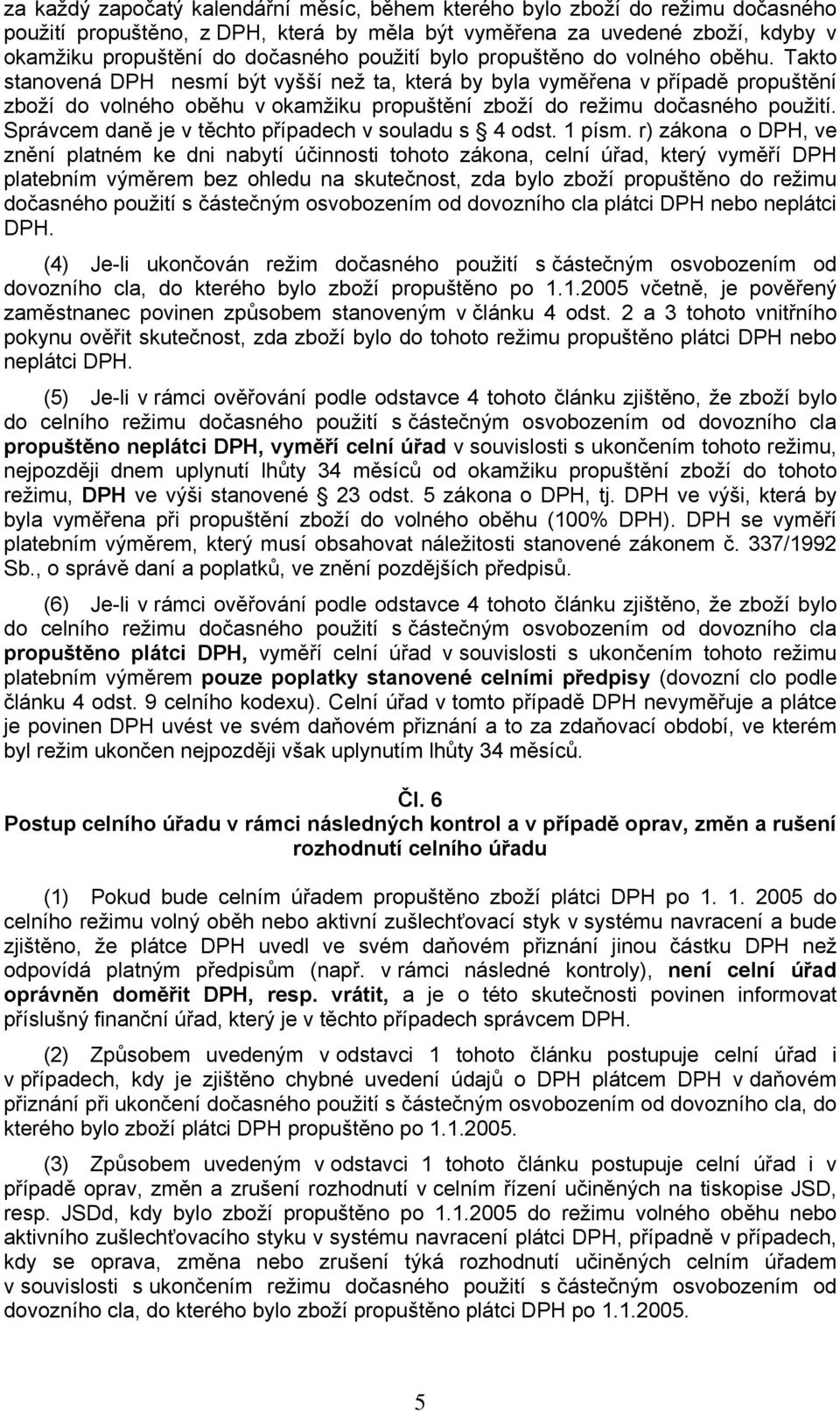 Takto stanovená DPH nesmí být vyšší než ta, která by byla vyměřena v případě propuštění zboží do volného oběhu v okamžiku propuštění zboží do režimu dočasného použití.