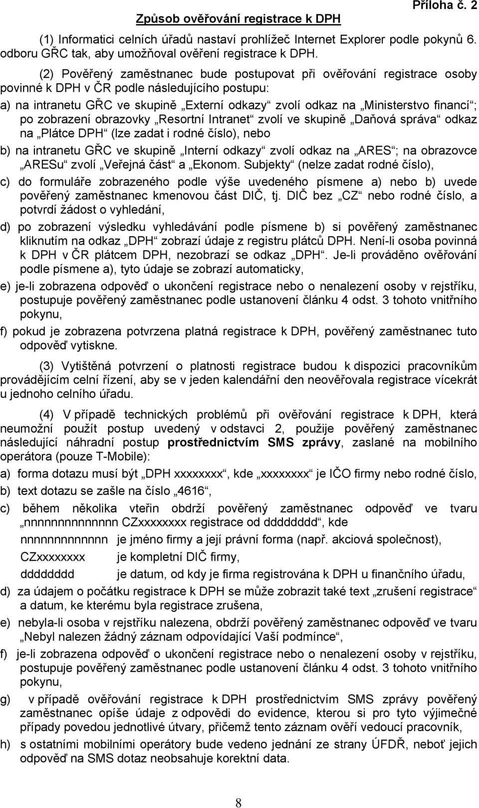financí ; po zobrazení obrazovky Resortní Intranet zvolí ve skupině Daňová správa odkaz na Plátce DPH (lze zadat i rodné číslo), nebo b) na intranetu GŘC ve skupině Interní odkazy zvolí odkaz na ARES
