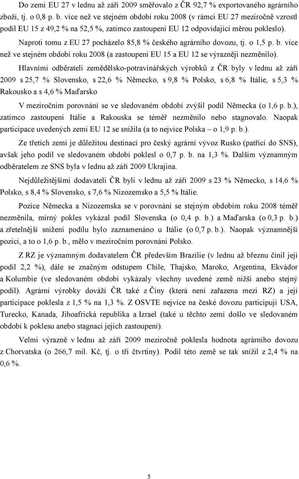 Naproti tomu z EU 27 pocházelo 85,8 % českého agrárního dovozu, tj. o 1,5 p. b. více než ve stejném období roku 2008 (a zastoupení EU 15 a EU 12 se výrazněji nezměnilo).