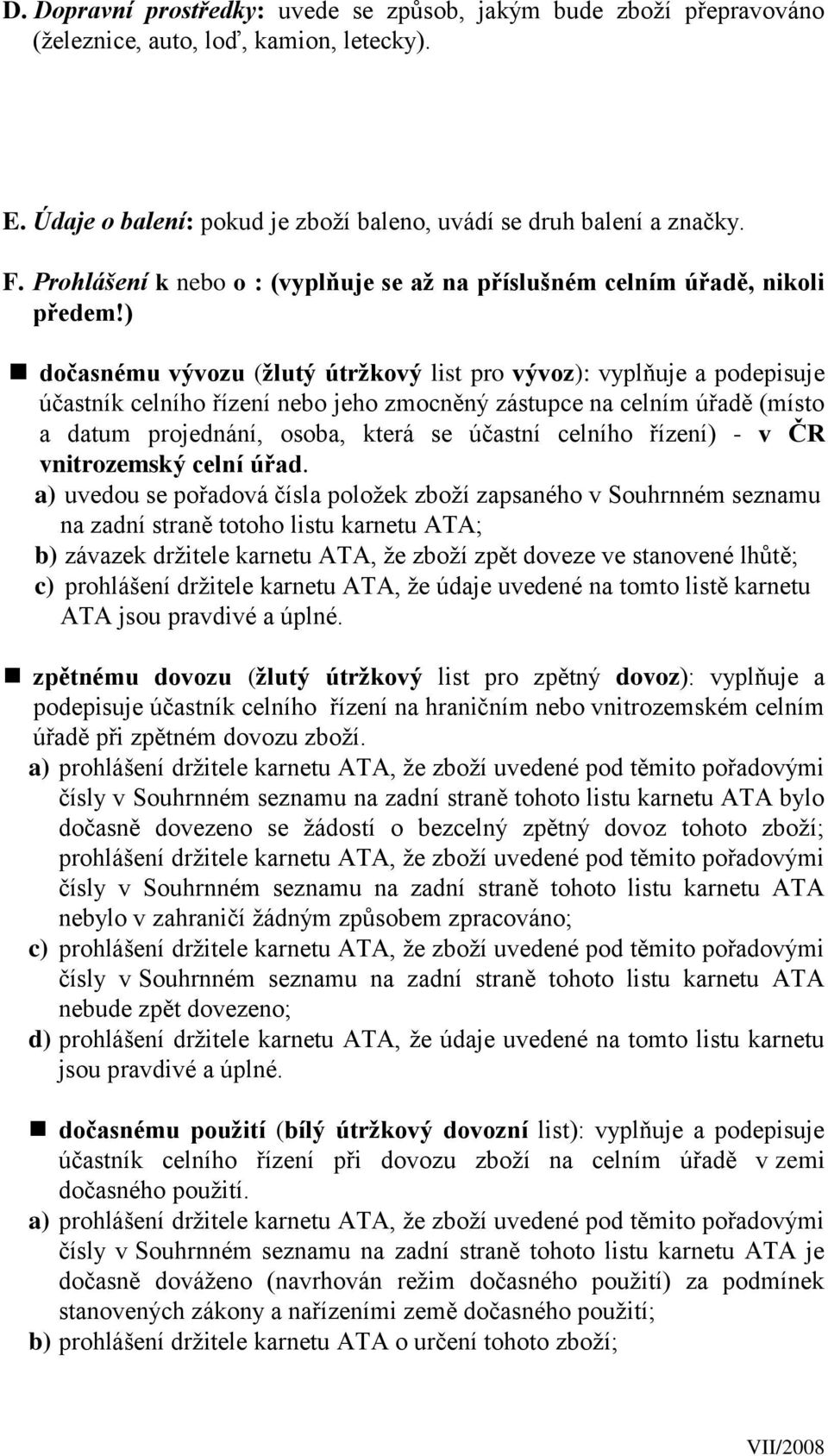 ) dočasnému vývozu (žlutý útržkový list pro vývoz): vyplňuje a podepisuje účastník celního řízení nebo jeho zmocněný zástupce na celním úřadě (místo a datum projednání, osoba, která se účastní