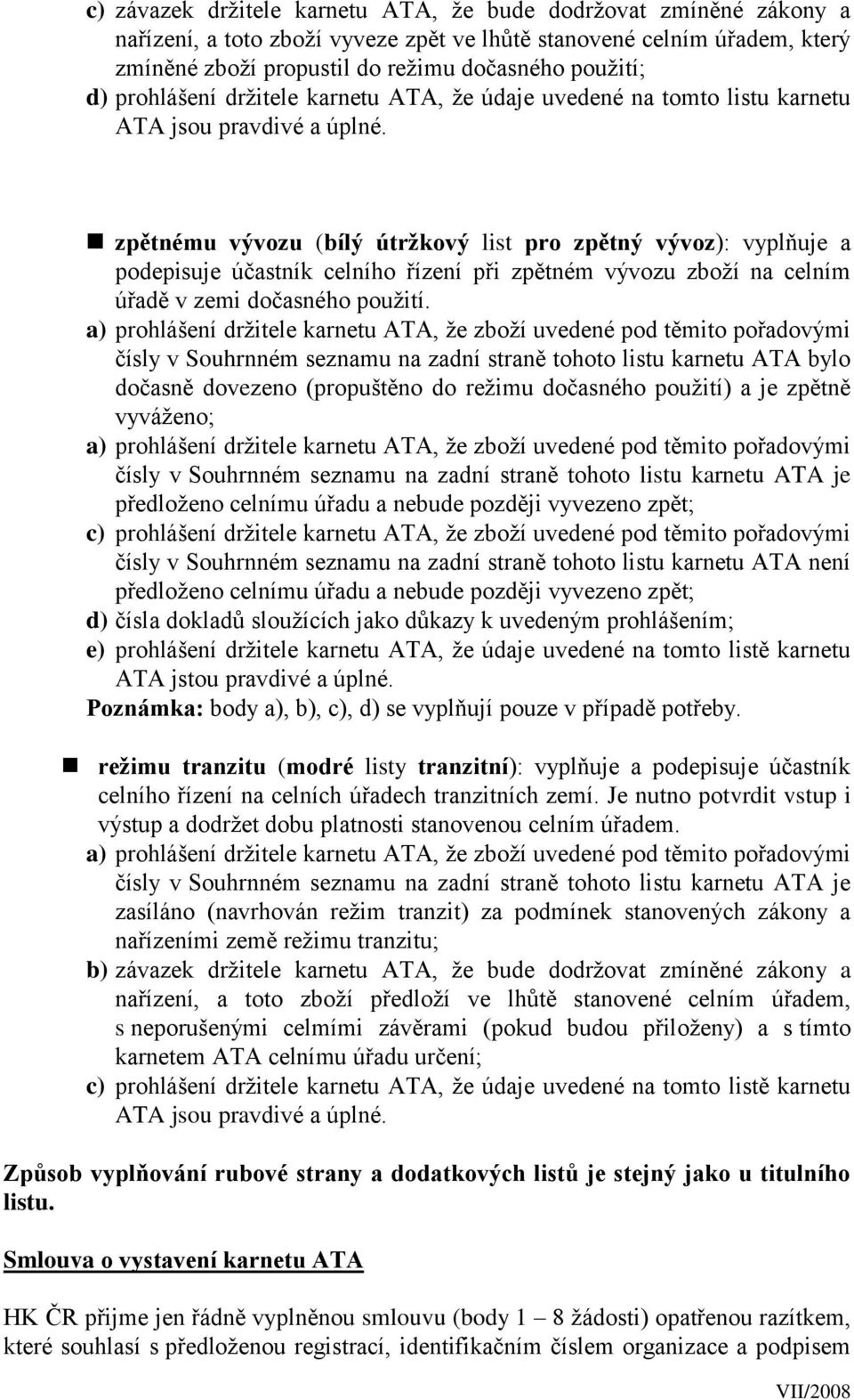 zpětnému vývozu (bílý útržkový list pro zpětný vývoz): vyplňuje a podepisuje účastník celního řízení při zpětném vývozu zboží na celním úřadě v zemi dočasného použití.