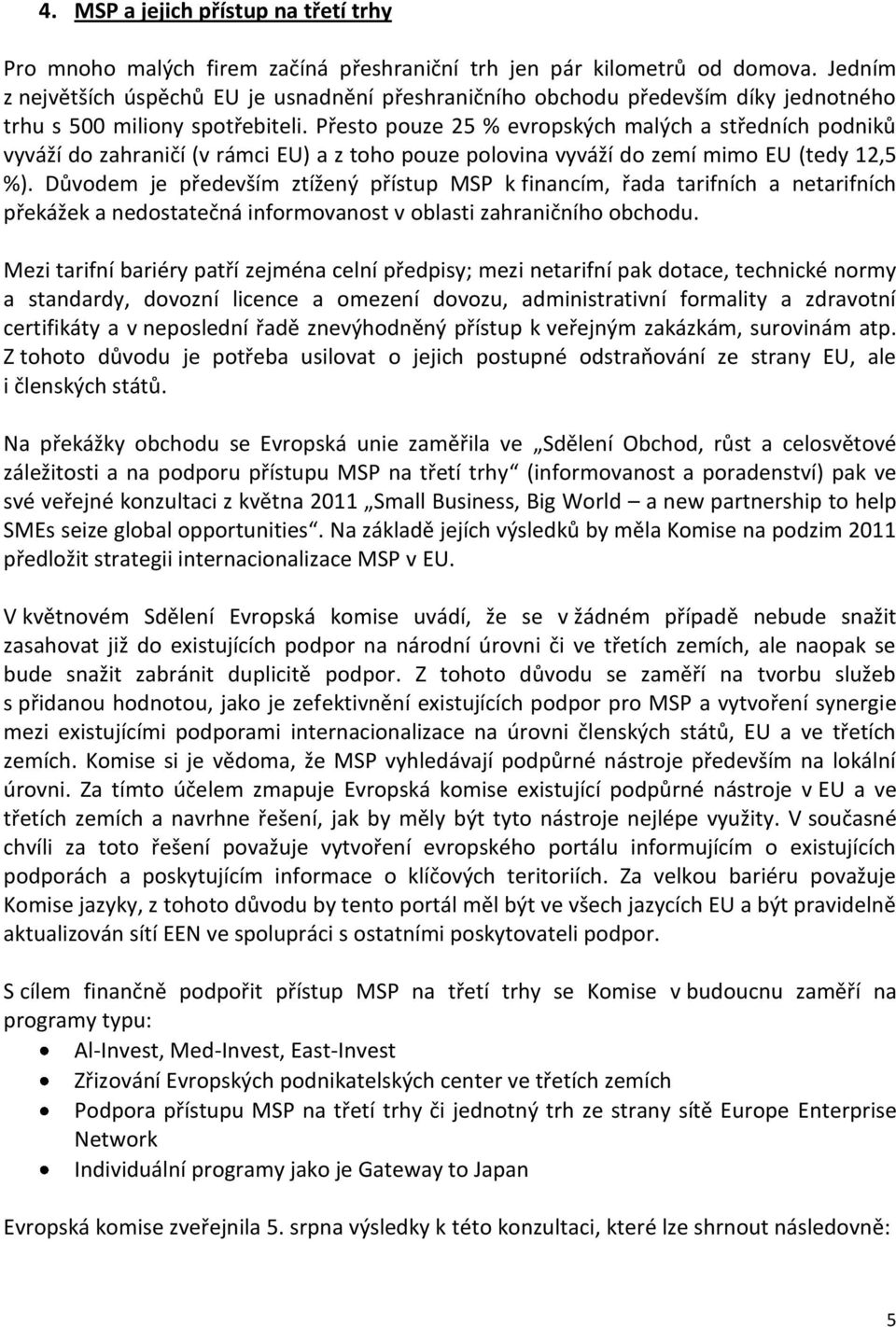 Přesto pouze 25 % evropských malých a středních podniků vyváží do zahraničí (v rámci EU) a z toho pouze polovina vyváží do zemí mimo EU (tedy 12,5 %).