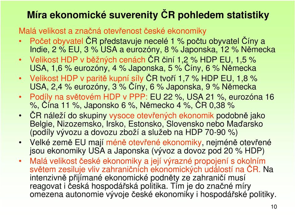 Německa Podíly na světovém HDP v PPP: EU 22 %, USA 21 %, eurozóna 16 %, Čína 11 %, Japonsko 6 %, Německo 4 %, ČR 0,38 % ČR náleží do skupiny vysoce otevřených ekonomik podobně jako Belgie,