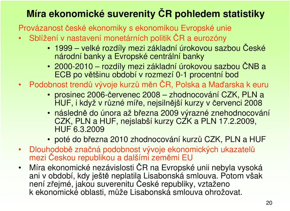 2008 zhodnocování CZK, PLN a HUF, i když v různé míře, nejsilnější kurzy v červenci 2008 následně do února až března 2009 výrazné znehodnocování CZK, PLN a HUF, nejslabší kurzy CZK a PLN 17.2.2009, HUF 6.