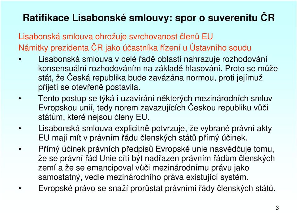 Tento postup se týká i uzavírání některých mezinárodních smluv Evropskou unií, tedy norem zavazujících Českou republiku vůči státům, které nejsou členy EU.