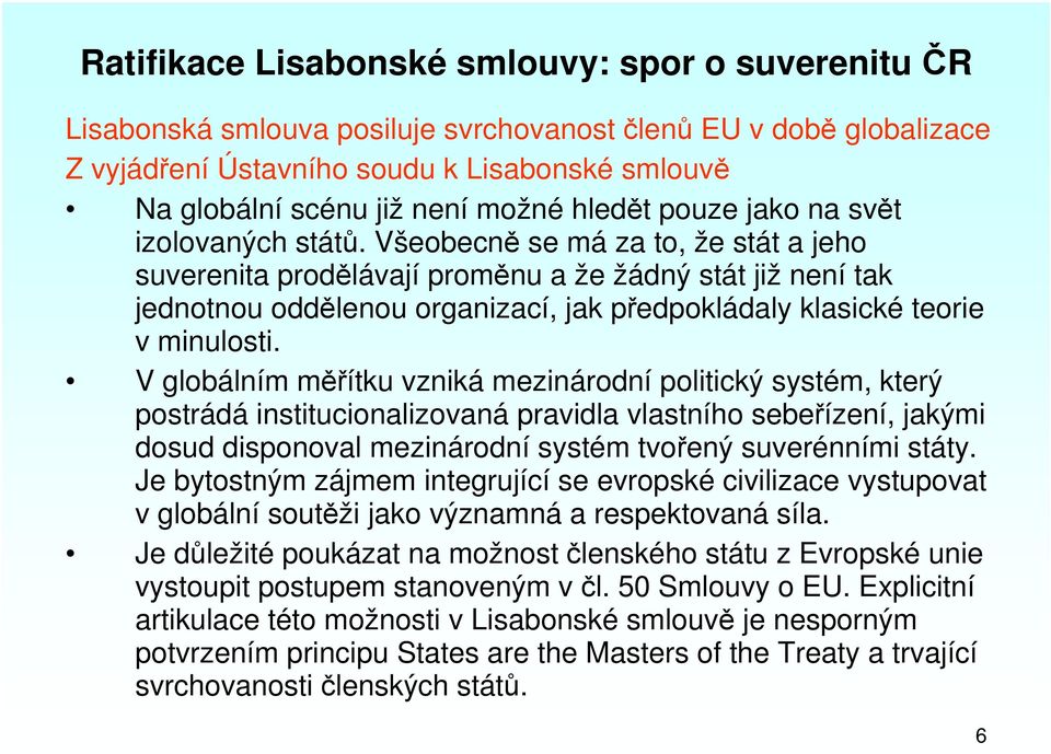 Všeobecně se má za to, že stát a jeho suverenita prodělávají proměnu a že žádný stát již není tak jednotnou oddělenou organizací, jak předpokládaly klasické teorie v minulosti.