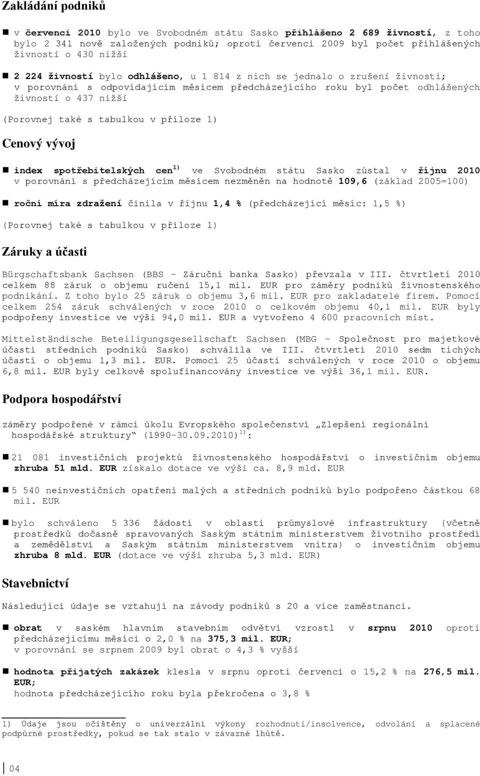 příloze 1) Cenový vývoj index spotřebitelských cen 1) ve Svobodném státu Sasko zůstal v říjnu v porovnání s předcházejícím měsícem nezměněn na hodnotě 109,6 (základ 2005=100) roční míra zdražení