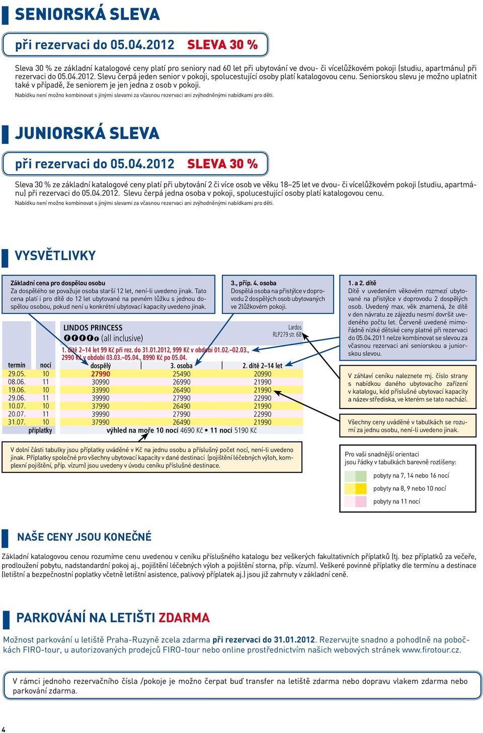 Seniorskou slevu je možno uplatnit také v případě, že seniorem je jen jedna z osob v pokoji. Nabídku není možno kombinovat s jinými slevami za včasnou rezervaci ani zvýhodněnými nabídkami pro děti.