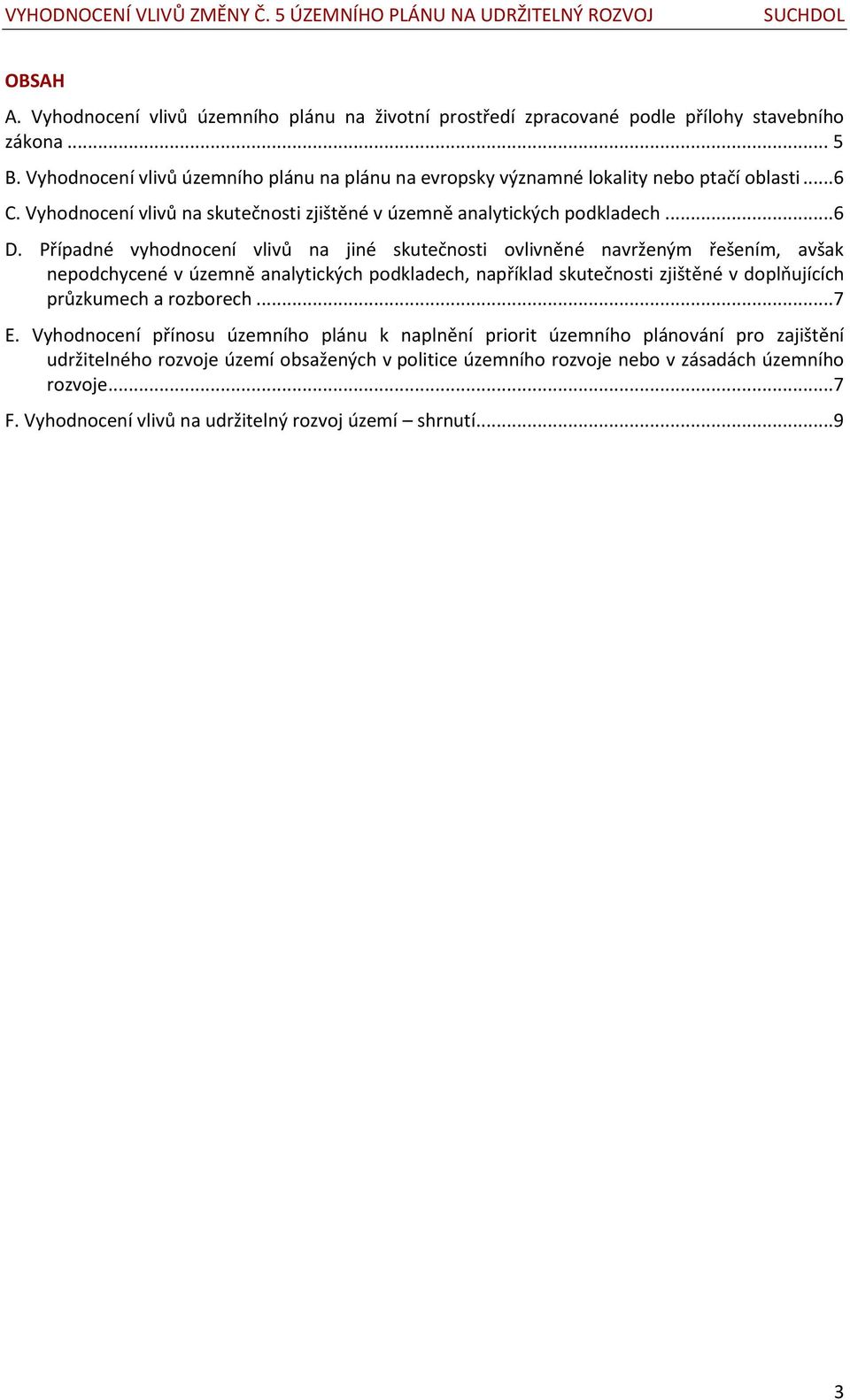 Případné vyhodnocení vlivů na jiné skutečnosti ovlivněné navrženým řešením, avšak nepodchycené v územně analytických podkladech, například skutečnosti zjištěné v doplňujících průzkumech a