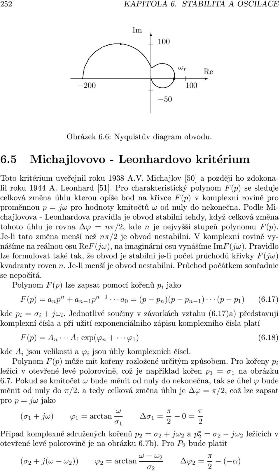 Pro charakteristický polynom F (p) se sleduje celková změna úhlu kterou opíše bod na křivce F (p) v komplexní rovině pro proměnnou p = jω pro hodnoty kmitočtů ω od nuly do nekonečna.