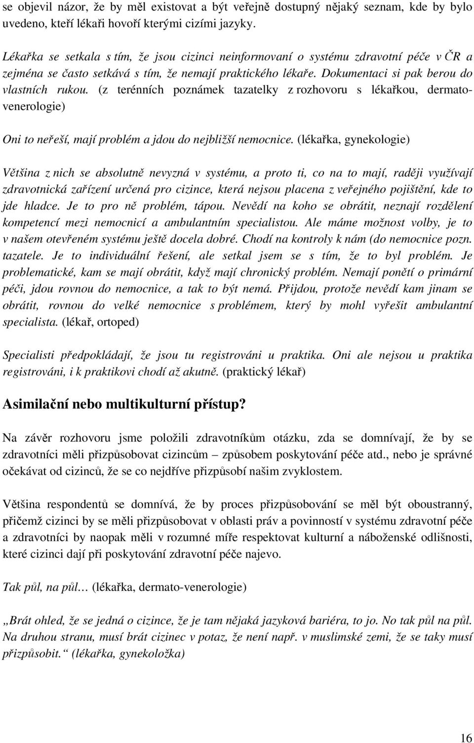 (z terénních poznámek tazatelky z rozhovoru s lékařkou, dermatovenerologie) Oni to neřeší, mají problém a jdou do nejbližší nemocnice.