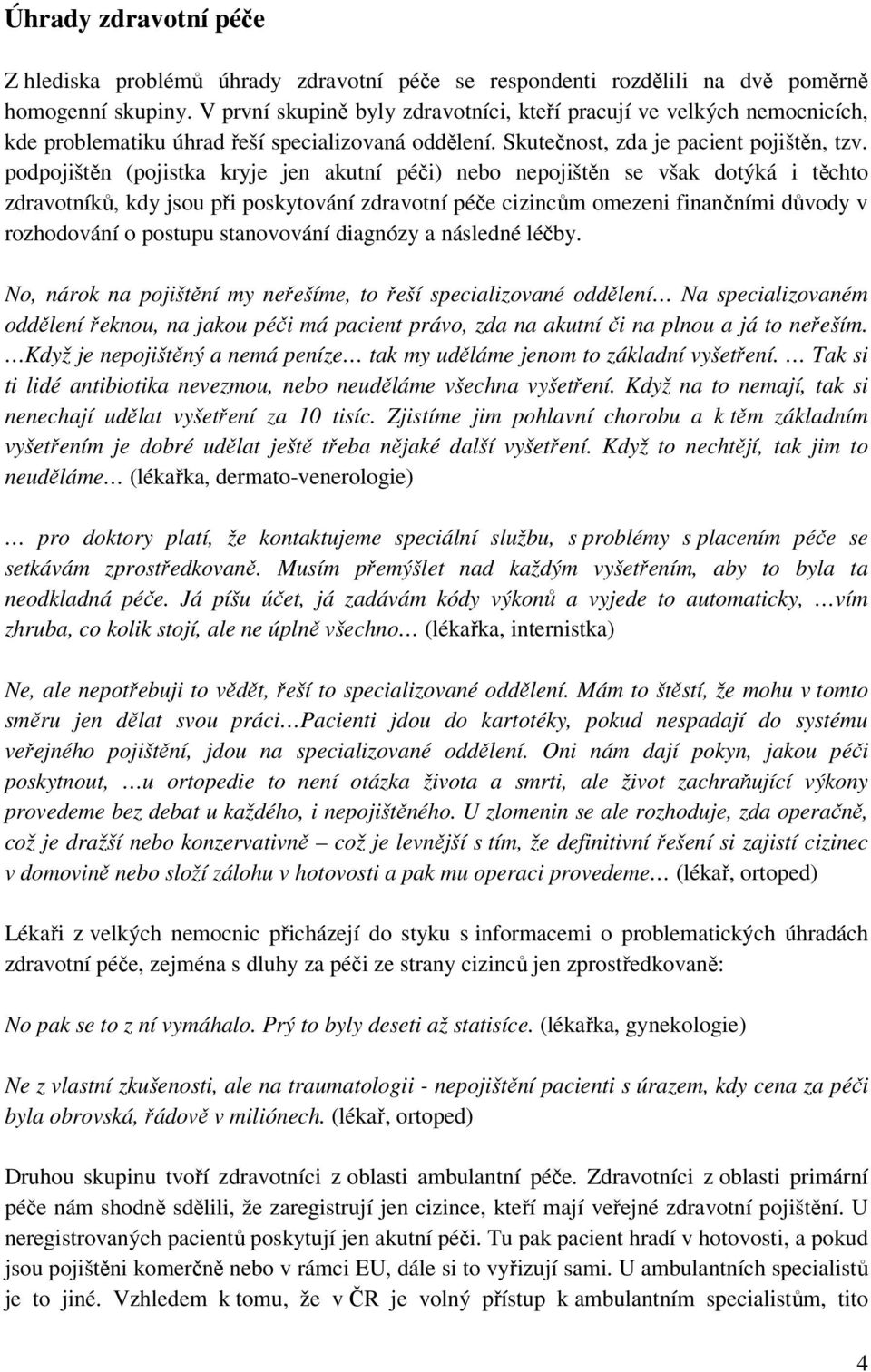 podpojištěn (pojistka kryje jen akutní péči) nebo nepojištěn se však dotýká i těchto zdravotníků, kdy jsou při poskytování zdravotní péče cizincům omezeni finančními důvody v rozhodování o postupu