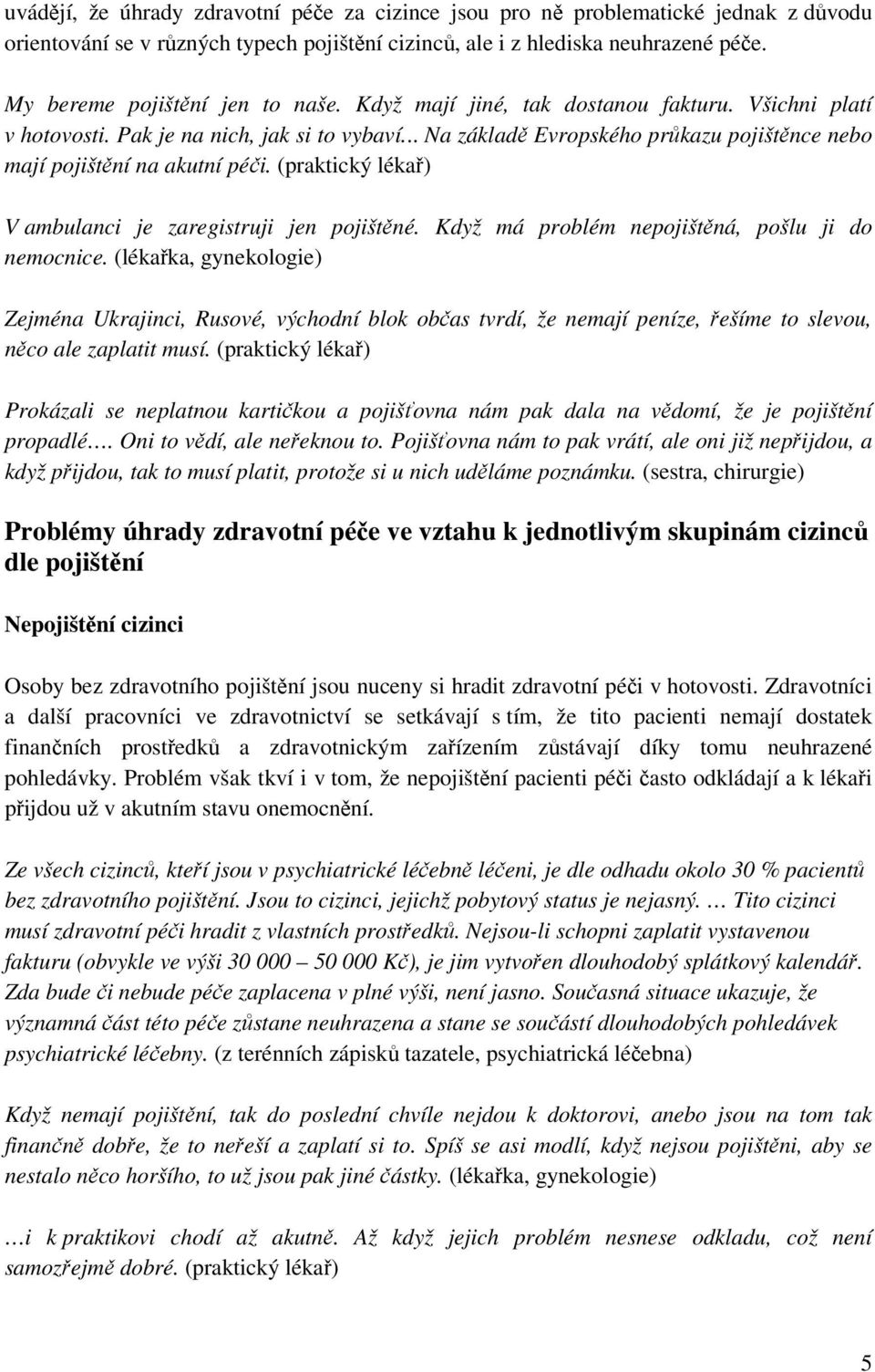 .. Na základě Evropského průkazu pojištěnce nebo mají pojištění na akutní péči. (praktický lékař) V ambulanci je zaregistruji jen pojištěné. Když má problém nepojištěná, pošlu ji do nemocnice.