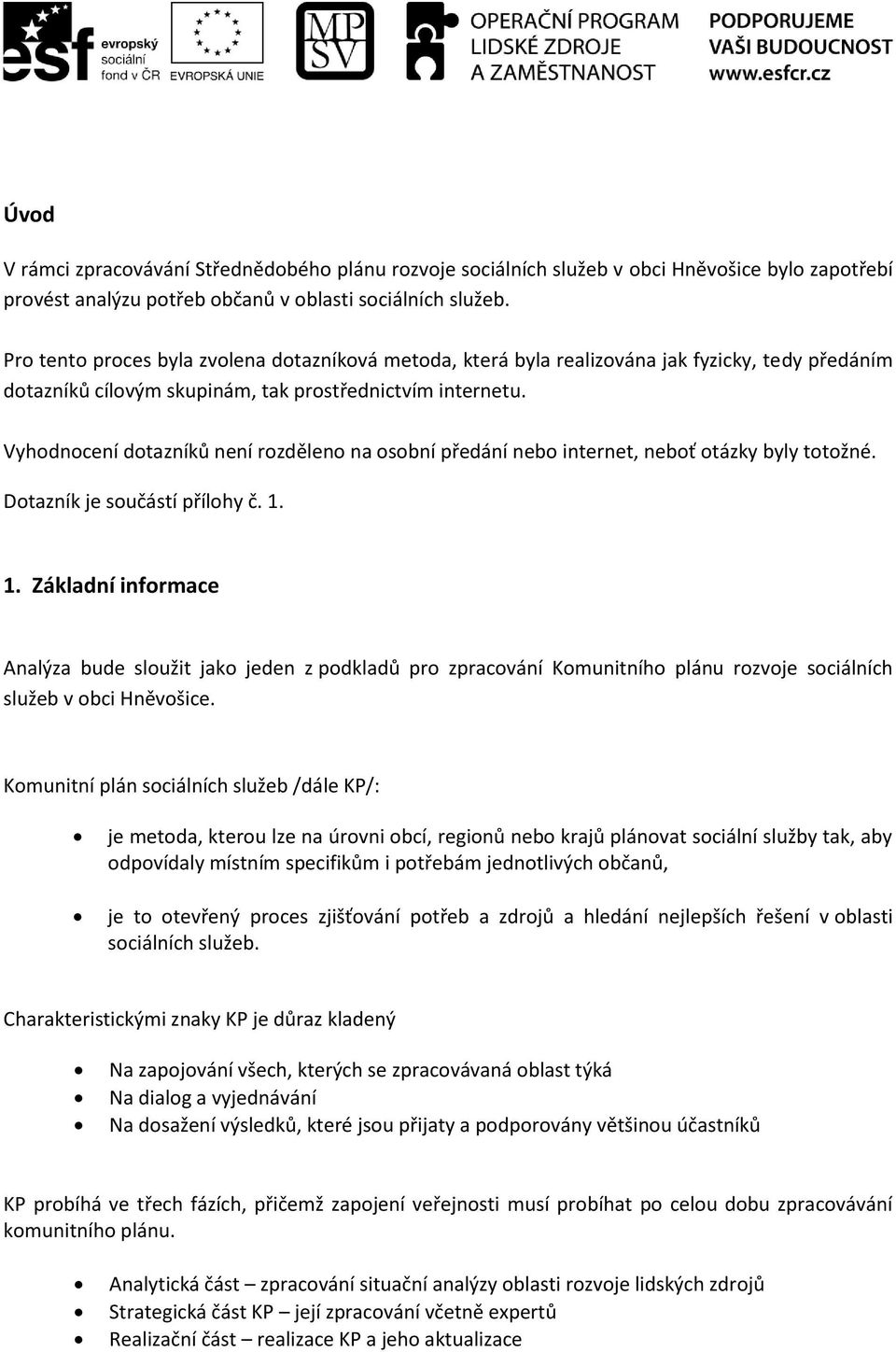 Vyhodnocení dotazníků není rozděleno na osobní předání nebo internet, neboť otázky byly totožné. Dotazník je součástí přílohy č. 1.