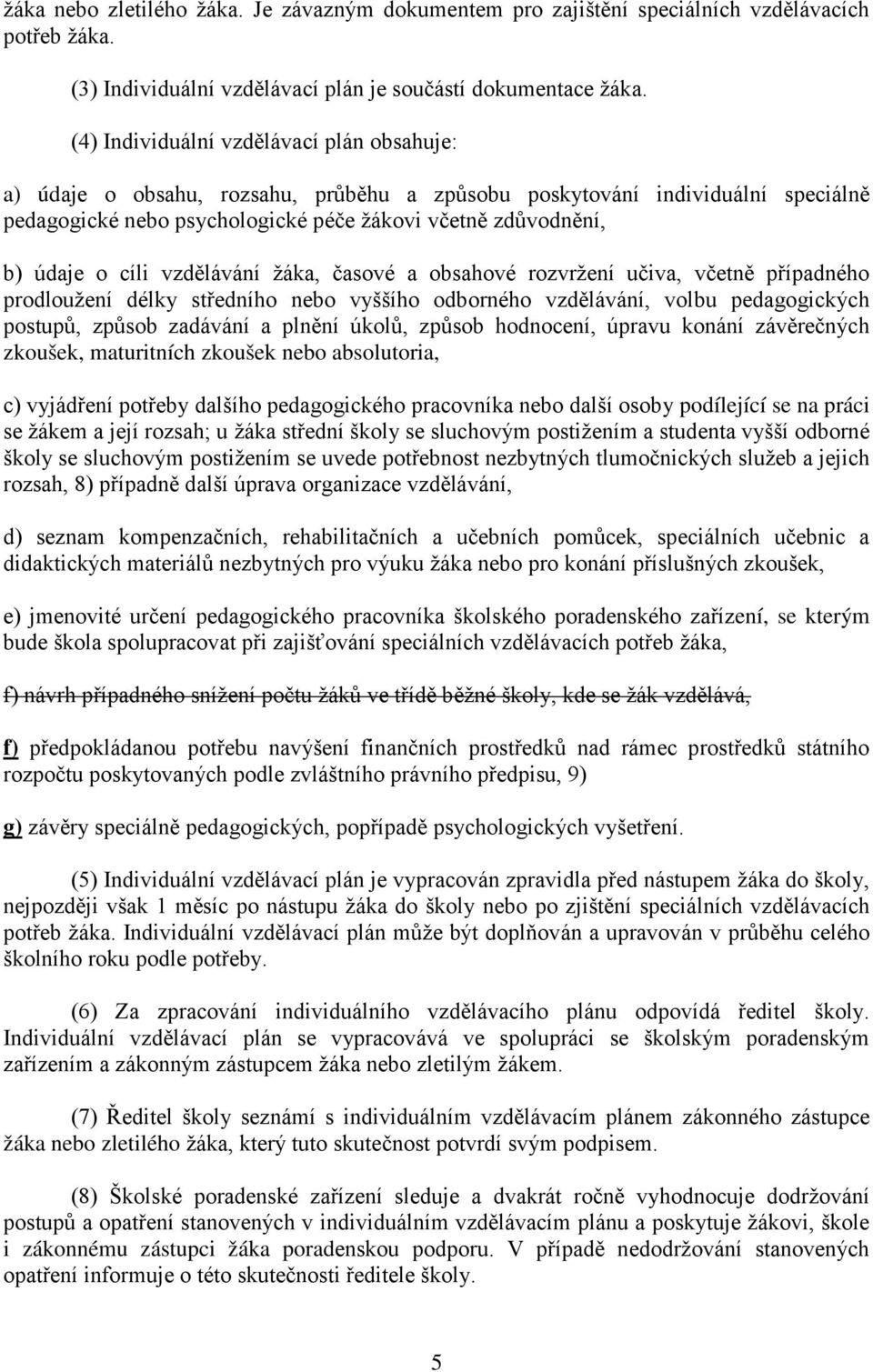 cíli vzdělávání žáka, časové a obsahové rozvržení učiva, včetně případného prodloužení délky středního nebo vyššího odborného vzdělávání, volbu pedagogických postupů, způsob zadávání a plnění úkolů,