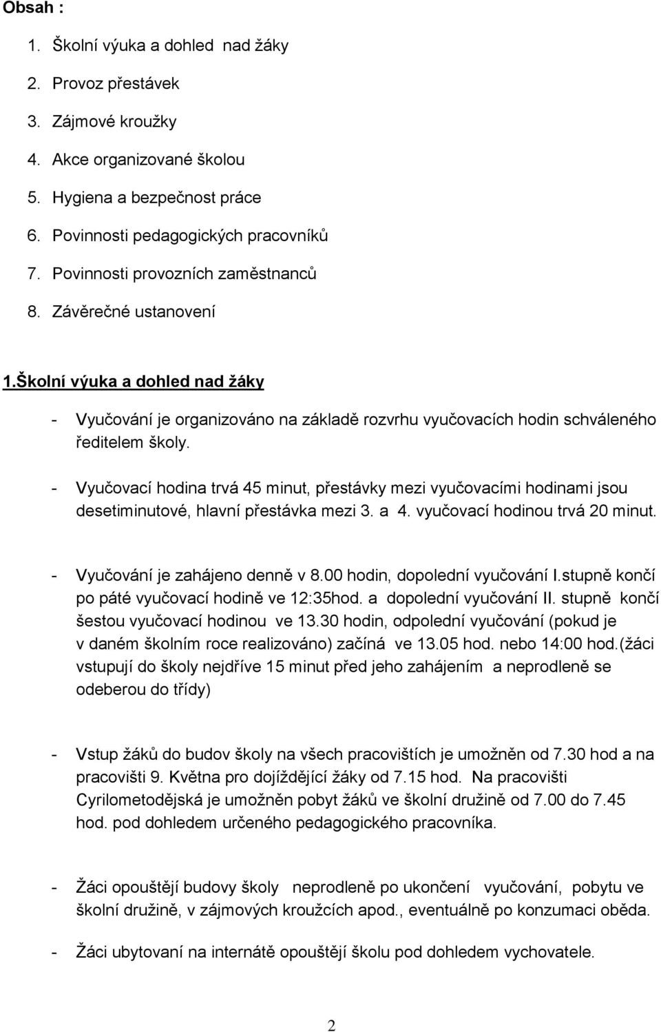 - Vyučovací hodina trvá 45 minut, přestávky mezi vyučovacími hodinami jsou desetiminutové, hlavní přestávka mezi 3. a 4. vyučovací hodinou trvá 20 minut. - Vyučování je zahájeno denně v 8.