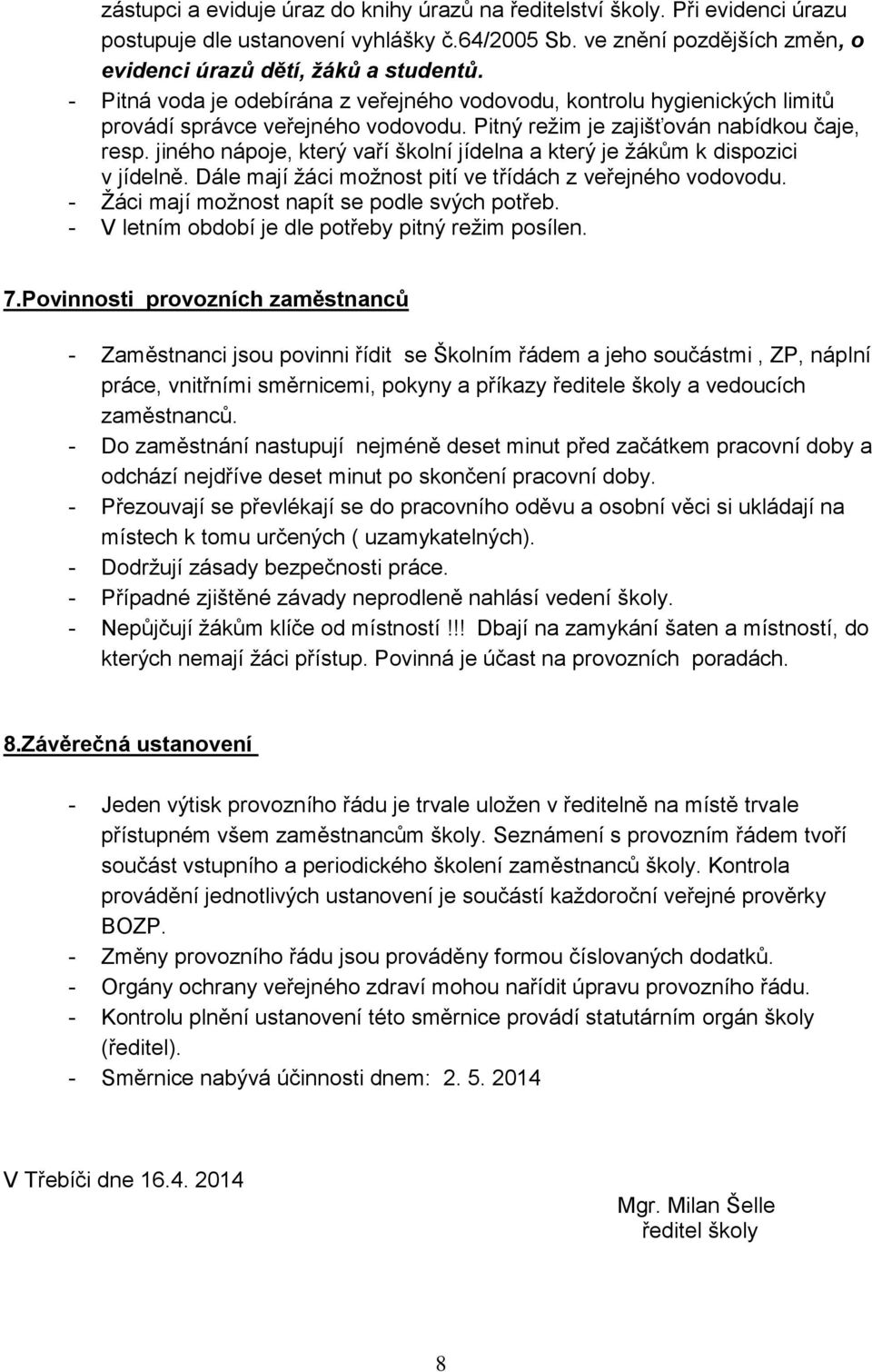 jiného nápoje, který vaří školní jídelna a který je žákům k dispozici v jídelně. Dále mají žáci možnost pití ve třídách z veřejného vodovodu. - Žáci mají možnost napít se podle svých potřeb.