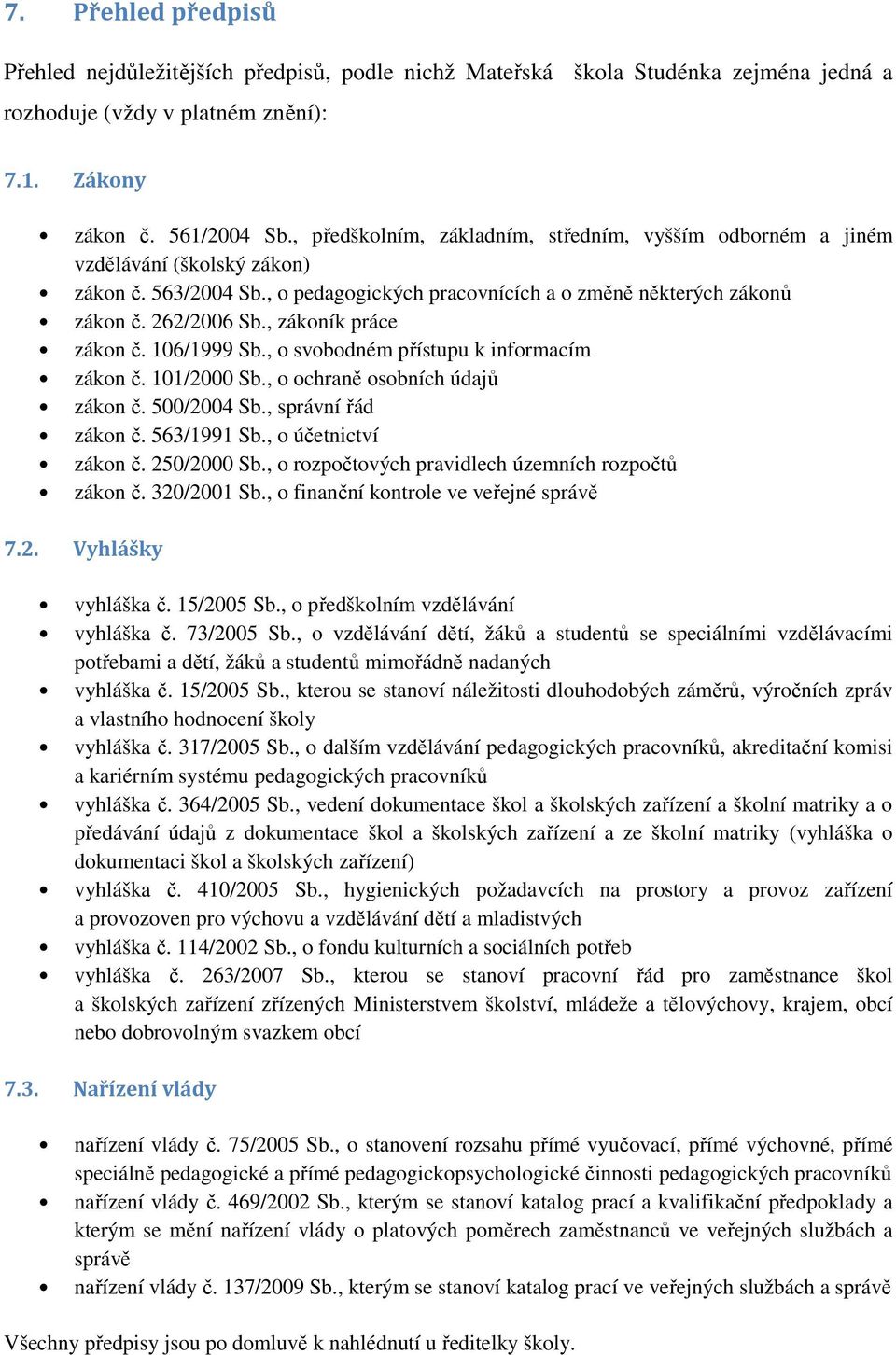 , zákoník práce zákon č. 106/1999 Sb., o svobodném přístupu k informacím zákon č. 101/2000 Sb., o ochraně osobních údajů zákon č. 500/2004 Sb., správní řád zákon č. 563/1991 Sb., o účetnictví zákon č.