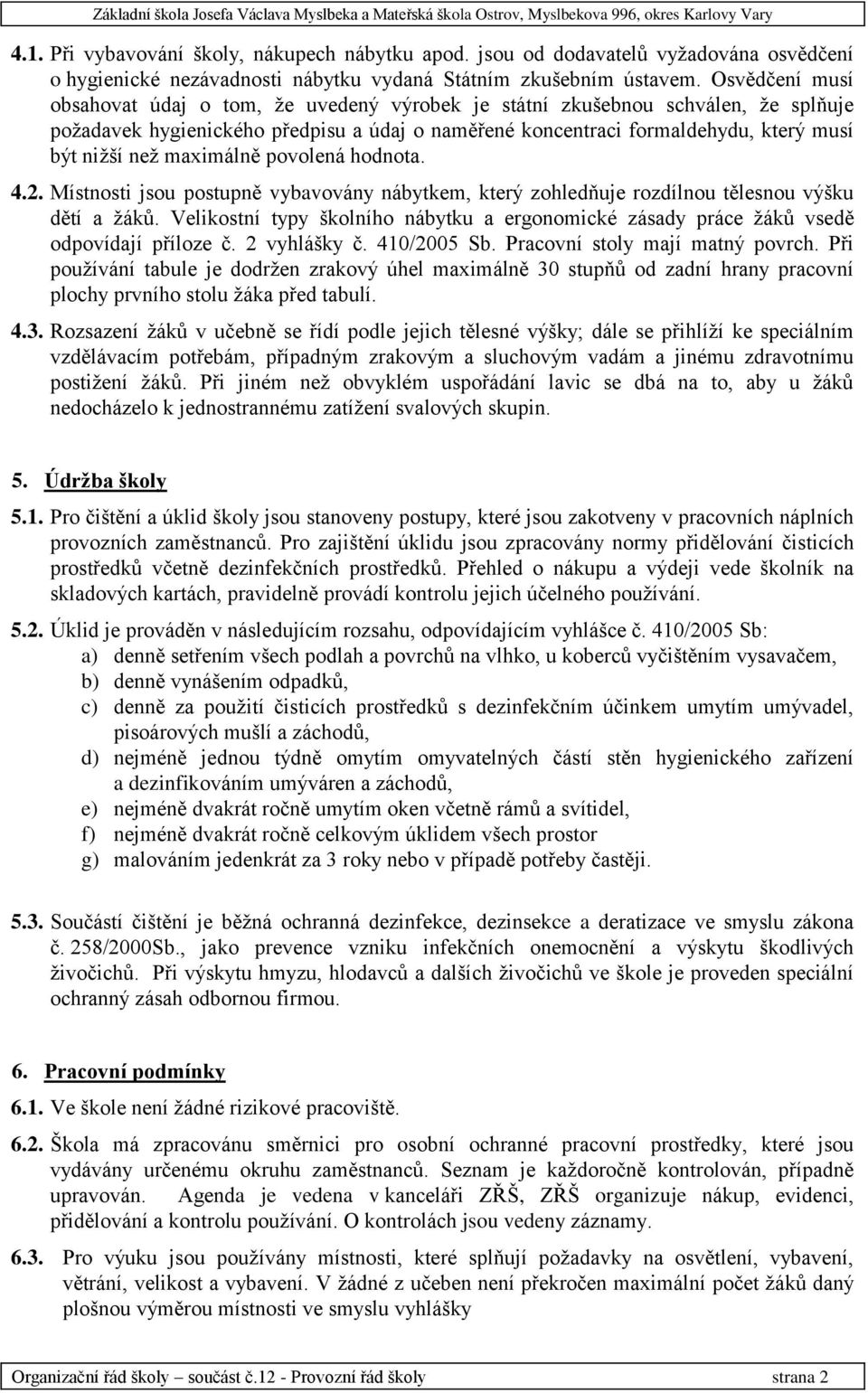 maximálně povolená hodnota. 4.2. Místnosti jsou postupně vybavovány nábytkem, který zohledňuje rozdílnou tělesnou výšku dětí a žáků.