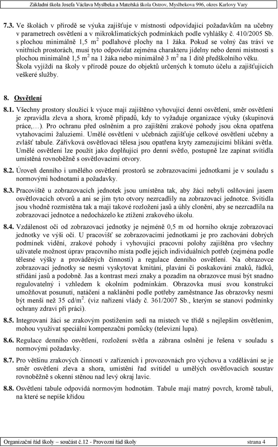 Pokud se volný čas tráví ve vnitřních prostorách, musí tyto odpovídat zejména charakteru jídelny nebo denní místnosti s plochou minimálně 1,5 m 2 na 1 žáka nebo minimálně 3 m 2 na 1 dítě předškolního