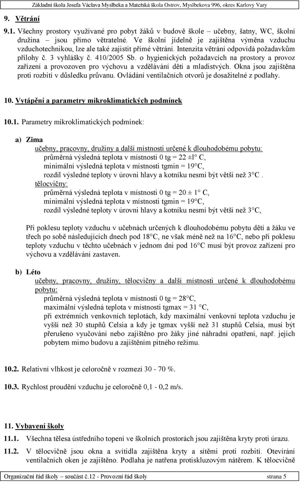 Ve školní jídelně je zajištěna výměna vzduchu vzduchotechnikou, lze ale také zajistit přímé větrání. Intenzita větrání odpovídá požadavkům přílohy č. 3 vyhlášky č. 410/2005 Sb.