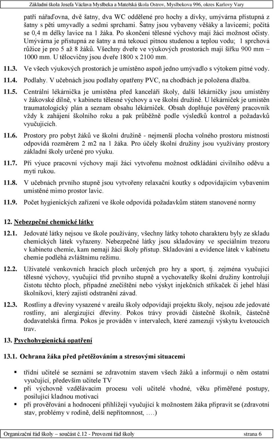 Umývárna je přístupná ze šatny a má tekoucí pitnou studenou a teplou vodu; 1 sprchová růžice je pro 5 až 8 žáků. Všechny dveře ve výukových prostorách mají šířku 900 mm 1000 mm.